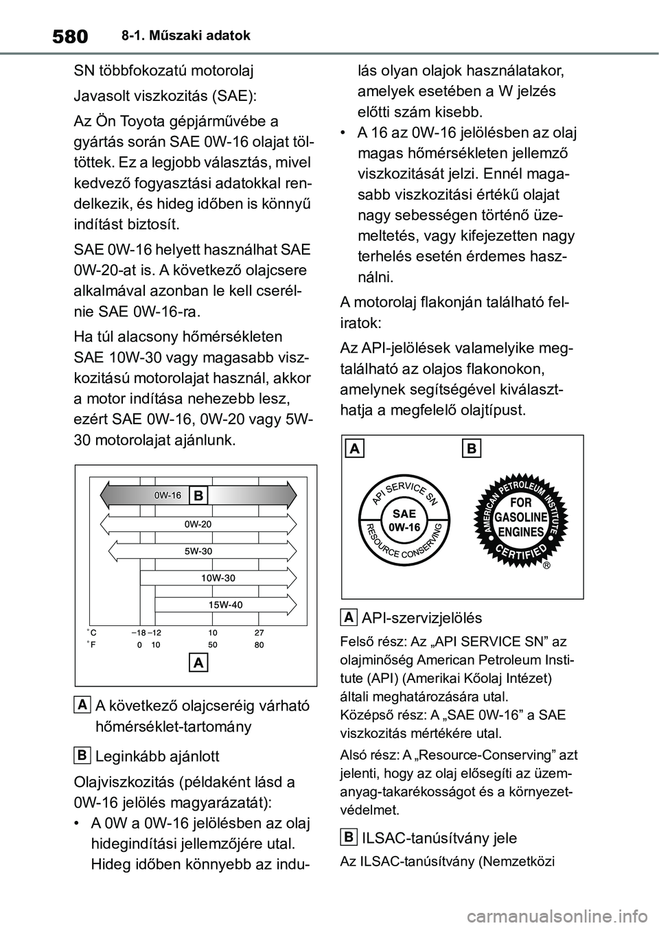TOYOTA RAV4 2019 Kezelési útmutató (in Hungarian) 5808-1. Műszaki adatok
SN többfokozatú motorolaj
Javasolt viszkozitás (SAE):
Az Ön Toyota gépjárművébe a
gyártás sorá n SAE 0W-16 olajat töl-
t ö t t e k . E z a l e g j o b b v á TOYOTA RAV4 2019 Kezelési útmutató (in Hungarian) 5808-1. Műszaki adatok
SN többfokozatú motorolaj
Javasolt viszkozitás (SAE):
Az Ön Toyota gépjárművébe a
gyártás sorá n SAE 0W-16 olajat töl-
t ö t t e k . E z a l e g j o b b v á