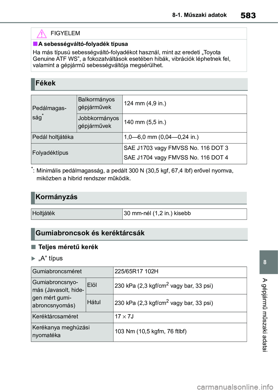 TOYOTA RAV4 2019 Kezelési útmutató (in Hungarian) 583
8
8-1. Műszaki adatok
A gépjármű műszaki adatai
*: Minimális pedálmagasság, a pedá
lt 300 N (30,5 kgf, 67,4 lbf) erővel nyomva,
miközben a hibrid rendszer működik.
nTeljes méretű TOYOTA RAV4 2019 Kezelési útmutató (in Hungarian) 583
8
8-1. Műszaki adatok
A gépjármű műszaki adatai
*: Minimális pedálmagasság, a pedá
lt 300 N (30,5 kgf, 67,4 lbf) erővel nyomva,
miközben a hibrid rendszer működik.
nTeljes méretű