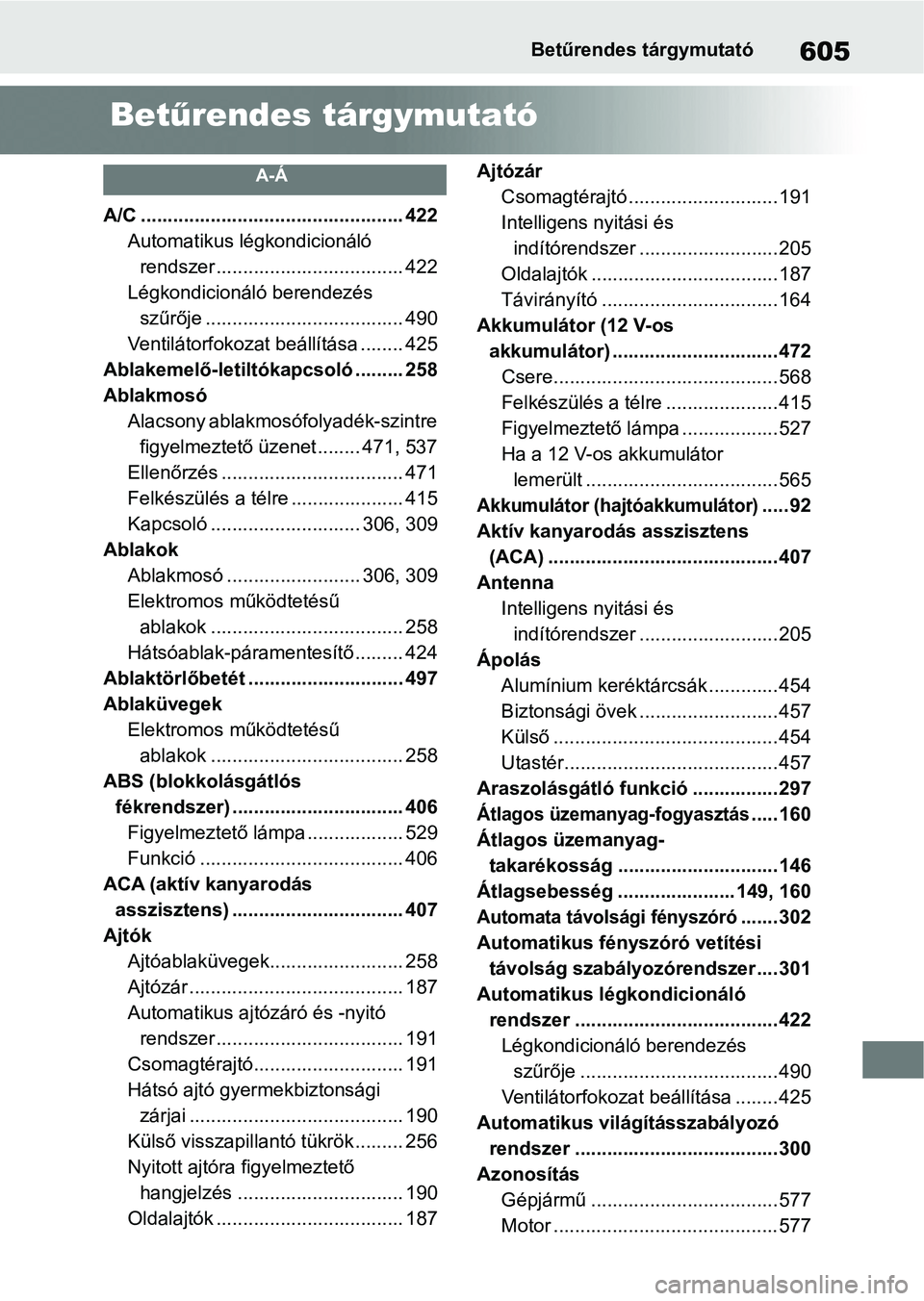 TOYOTA RAV4 2019 Kezelési útmutató (in Hungarian) 605Betűrendes tárgymutató
Betűrendes tárgymutató
A-Á
A/C ................................................. 422
Automatikus légkondicionáló rendszer ................................... 422
L TOYOTA RAV4 2019 Kezelési útmutató (in Hungarian) 605Betűrendes tárgymutató
Betűrendes tárgymutató
A-Á
A/C ................................................. 422
Automatikus légkondicionáló rendszer ................................... 422
L