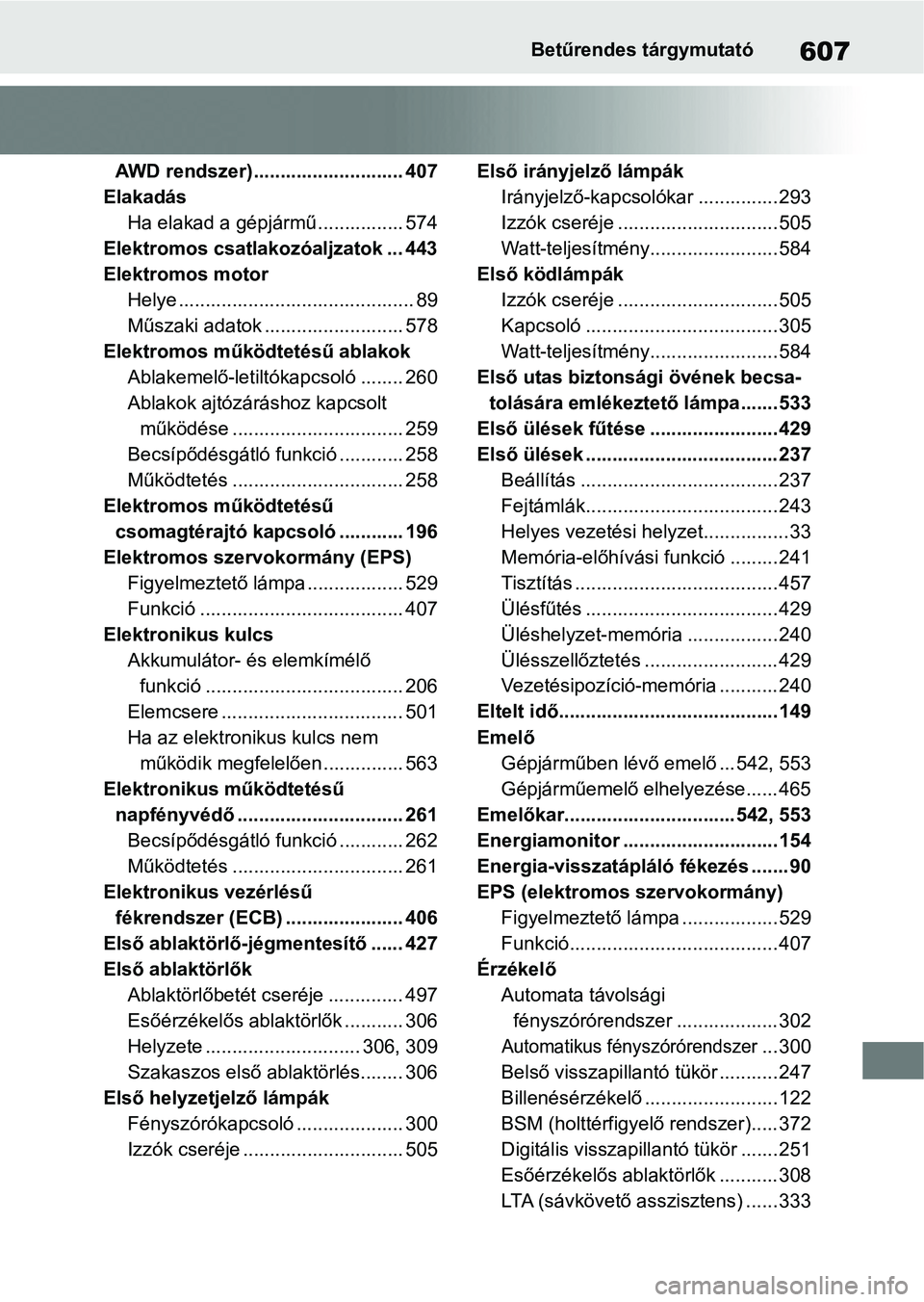 TOYOTA RAV4 2019 Kezelési útmutató (in Hungarian) 607Betűrendes tárgymutató
AWD rendszer)............................ 407
Elakadás Ha elakad a gépjármű ................ 574
Elektromos csatlakozóaljzatok ... 443
Elektromos motor Helye ........ TOYOTA RAV4 2019 Kezelési útmutató (in Hungarian) 607Betűrendes tárgymutató
AWD rendszer)............................ 407
Elakadás Ha elakad a gépjármű ................ 574
Elektromos csatlakozóaljzatok ... 443
Elektromos motor Helye ........