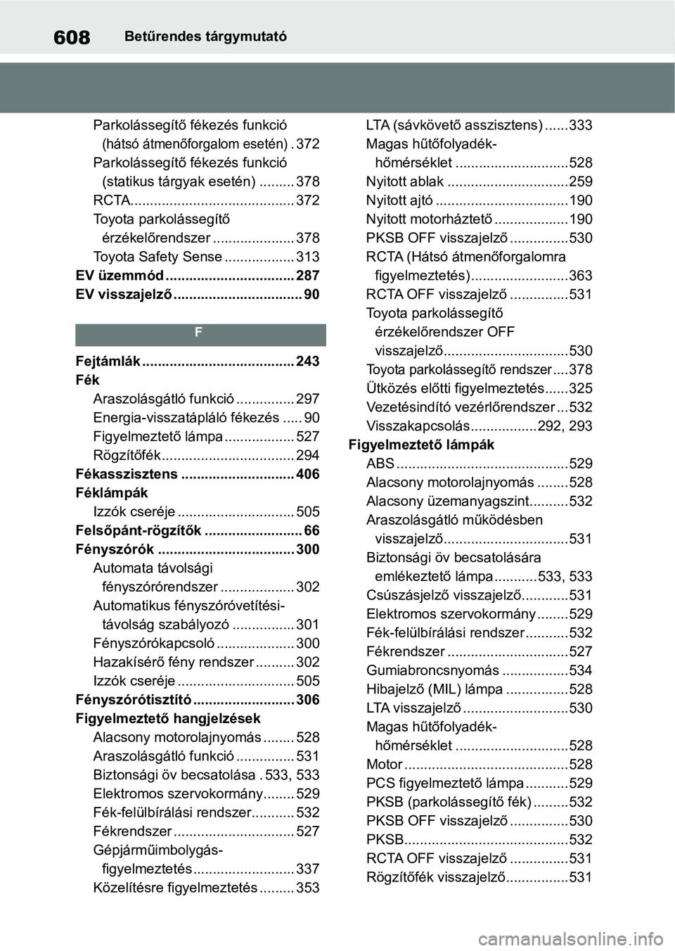 TOYOTA RAV4 2019 Kezelési útmutató (in Hungarian) 608Betűrendes tárgymutató
Parkolássegítő fékezés funkció
(hátsó átmenőforgalom esetén).372
Parkolássegítő fékezés funkció (statikus tárgyak esetén) ......... 378
RCTA.......... TOYOTA RAV4 2019 Kezelési útmutató (in Hungarian) 608Betűrendes tárgymutató
Parkolássegítő fékezés funkció
(hátsó átmenőforgalom esetén).372
Parkolássegítő fékezés funkció (statikus tárgyak esetén) ......... 378
RCTA..........