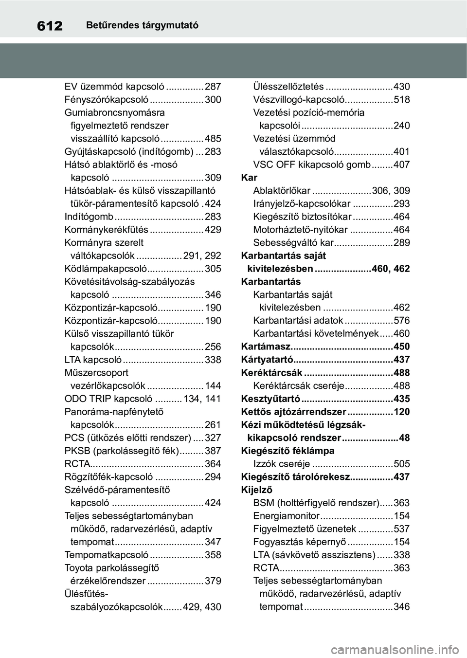 TOYOTA RAV4 2019  Kezelési útmutató (in Hungarian) 612Betűrendes tárgymutató
EV üzemmód kapcsoló .............. 287
Fényszórókapcsoló .................... 300
Gumiabroncsnyomásra  figyelmeztető rendszer 
visszaállító kapcsoló .........