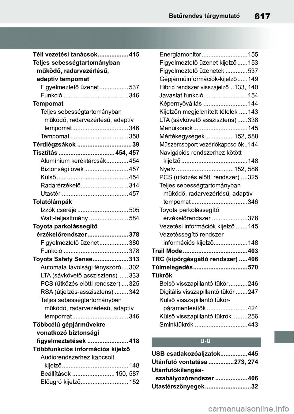 TOYOTA RAV4 2019  Kezelési útmutató (in Hungarian) 617Betűrendes tárgymutató
Téli vezetési tanácsok.................. 415
Teljes sebességtartományban működő, radarvezérlésű, 
adaptív tempomat Figyelmeztető üzenet ................. 537
