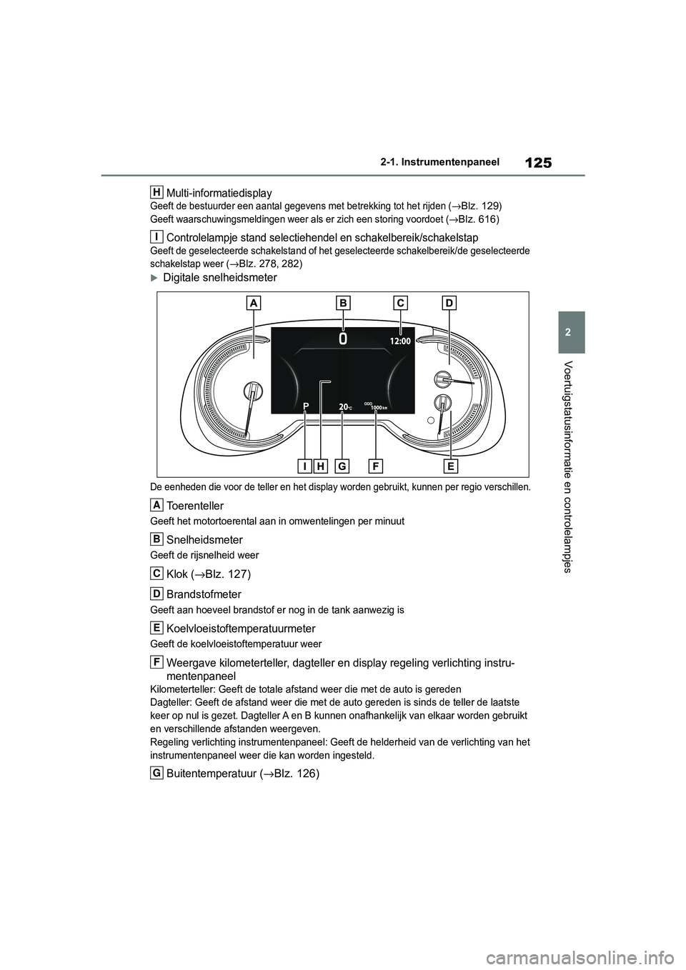 TOYOTA RAV4 2019 Instructieboekje (in Dutch) 125
2
2-1. Instrumentenpaneel
Voertuigstatusinformatie en controlelampjes
Multi-informatiedisplay
Geeft de bestuurder een aantal gegevens met betrekking tot het
rijden (→Blz. 129)
Geeft waarschuwin TOYOTA RAV4 2019 Instructieboekje (in Dutch) 125
2
2-1. Instrumentenpaneel
Voertuigstatusinformatie en controlelampjes
Multi-informatiedisplay
Geeft de bestuurder een aantal gegevens met betrekking tot het
rijden (→Blz. 129)
Geeft waarschuwin