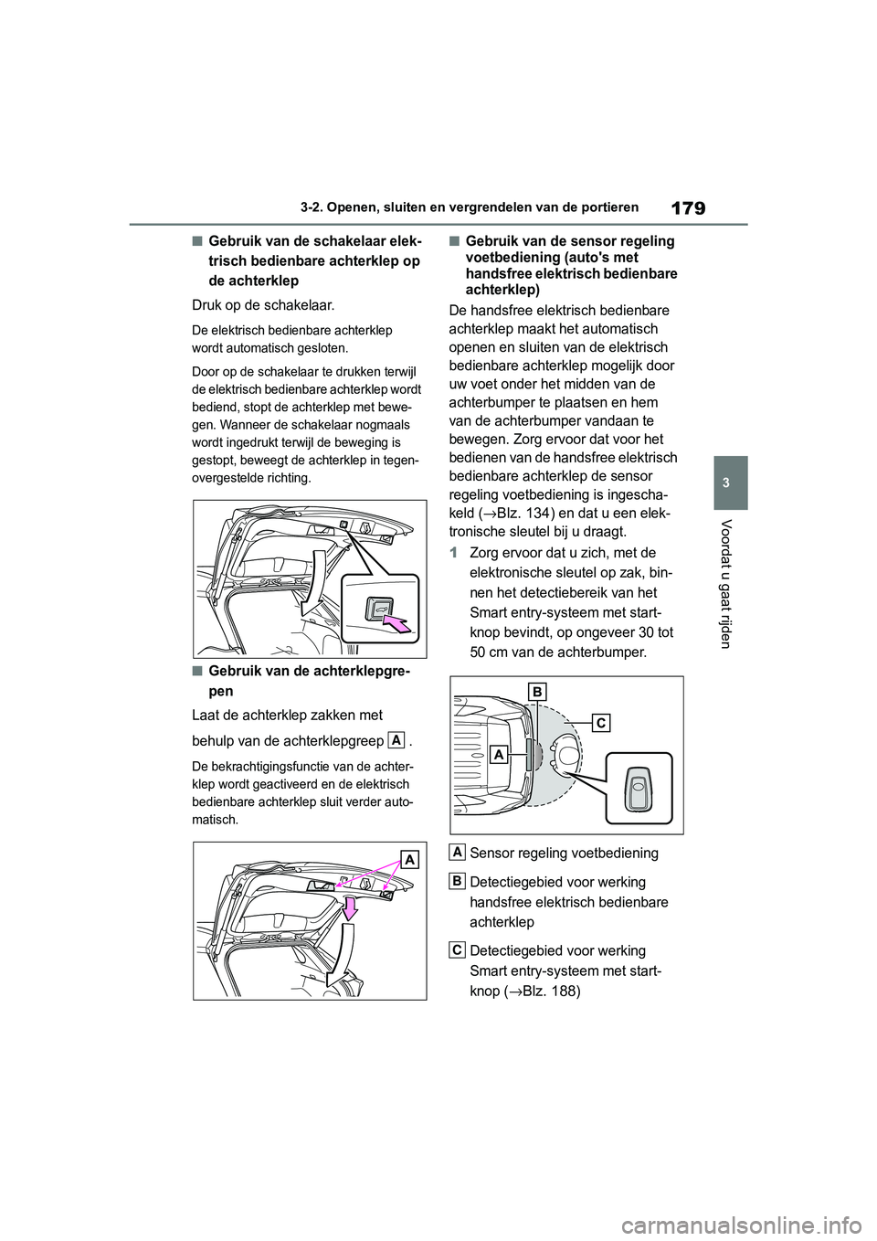 TOYOTA RAV4 2019  Instructieboekje (in Dutch) 179
3
3-2. Openen, sluiten en vergrendelen van de portieren
Voordat u gaat rijden
■Gebruik van de schakelaar elek-
trisch bedienbare achterklep op 
de achterklep
Druk op de schakelaar.
De elektrisch