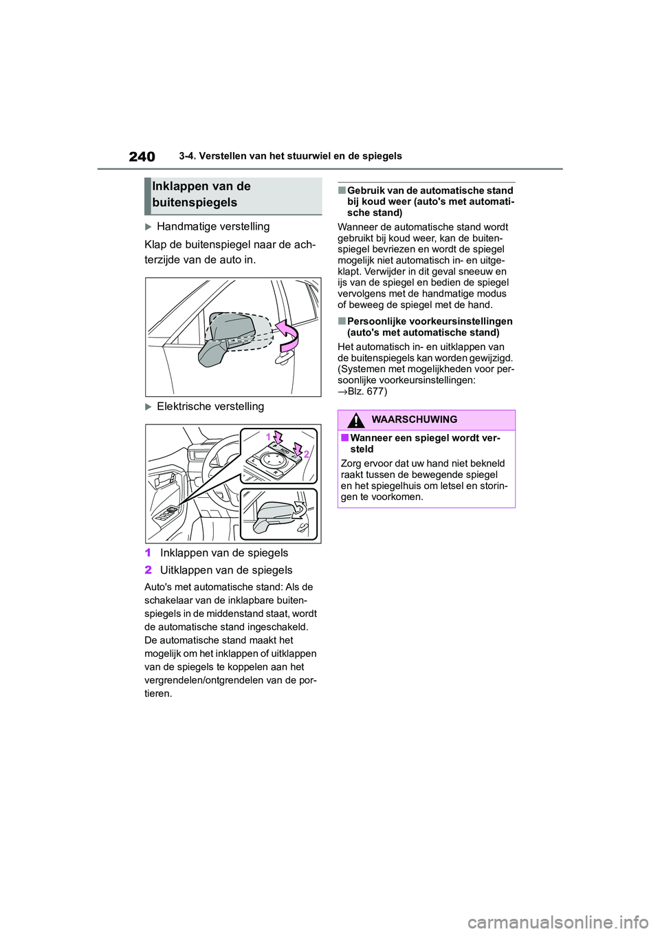 TOYOTA RAV4 2019 Instructieboekje (in Dutch) 2403-4. Verstellen van het stuurwiel en de spiegels
Handmatige verstelling
Klap de buitenspiegel naar de ach-
terzijde van de auto in.
Elektrische verstelling
1 Inklappen van de spiegels
2 Uitkl TOYOTA RAV4 2019 Instructieboekje (in Dutch) 2403-4. Verstellen van het stuurwiel en de spiegels
Handmatige verstelling
Klap de buitenspiegel naar de ach-
terzijde van de auto in.
Elektrische verstelling
1 Inklappen van de spiegels
2 Uitkl