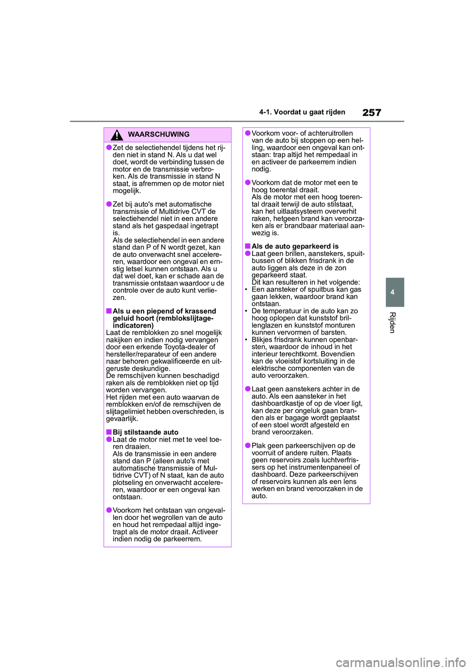 TOYOTA RAV4 2019 Instructieboekje (in Dutch) 257
4
4-1. Voordat u gaat rijden
Rijden
WAARSCHUWING
●Zet de selectiehendel tijdens het rij-
den niet in stand N. Als u dat wel
doet, wordt de verbinding tussen de
motor en de trans
missie verbro- TOYOTA RAV4 2019 Instructieboekje (in Dutch) 257
4
4-1. Voordat u gaat rijden
Rijden
WAARSCHUWING
●Zet de selectiehendel tijdens het rij-
den niet in stand N. Als u dat wel
doet, wordt de verbinding tussen de
motor en de trans
missie verbro-