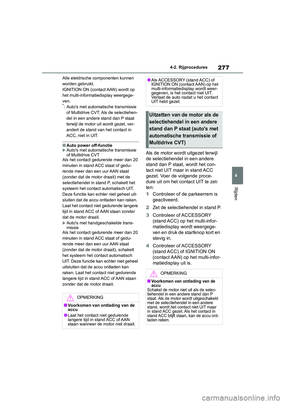 TOYOTA RAV4 2019  Instructieboekje (in Dutch) 277
4
4-2. Rijprocedures
Rijden
Alle elektrische componenten kunnen 
worden gebruikt.
IGNITION ON (contact AAN) wordt op 
het multi-informatiedisplay weergege-
ven.
*: Auto's met automatische tran