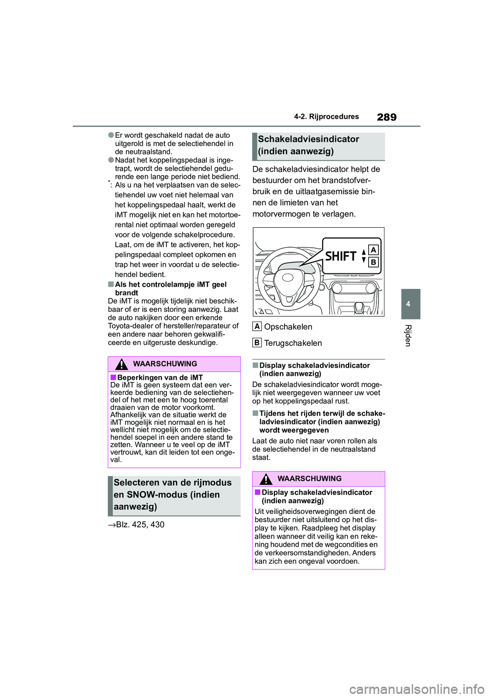 TOYOTA RAV4 2019 Instructieboekje (in Dutch) 289
4
4-2. Rijprocedures
Rijden
●Er wordt geschakeld nadat de auto
uitgerold is met de selectiehendel in
de neutraalstand.
●Nadat het koppelingspedaal is inge-
trapt, wordt de selectiehendel ged TOYOTA RAV4 2019 Instructieboekje (in Dutch) 289
4
4-2. Rijprocedures
Rijden
●Er wordt geschakeld nadat de auto
uitgerold is met de selectiehendel in
de neutraalstand.
●Nadat het koppelingspedaal is inge-
trapt, wordt de selectiehendel ged