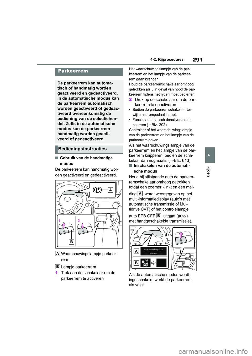 TOYOTA RAV4 2019 Instructieboekje (in Dutch) 291
4
4-2. Rijprocedures
Rijden
■Gebruik van de handmatige
modus
De parkeerrem kan handmatig wor-
den geactiveerd en gedeactiveerd.
Waarschuwingslampje parkeer-
rem
Lampje parkeerrem
1Trek aan de s TOYOTA RAV4 2019 Instructieboekje (in Dutch) 291
4
4-2. Rijprocedures
Rijden
■Gebruik van de handmatige
modus
De parkeerrem kan handmatig wor-
den geactiveerd en gedeactiveerd.
Waarschuwingslampje parkeer-
rem
Lampje parkeerrem
1Trek aan de s