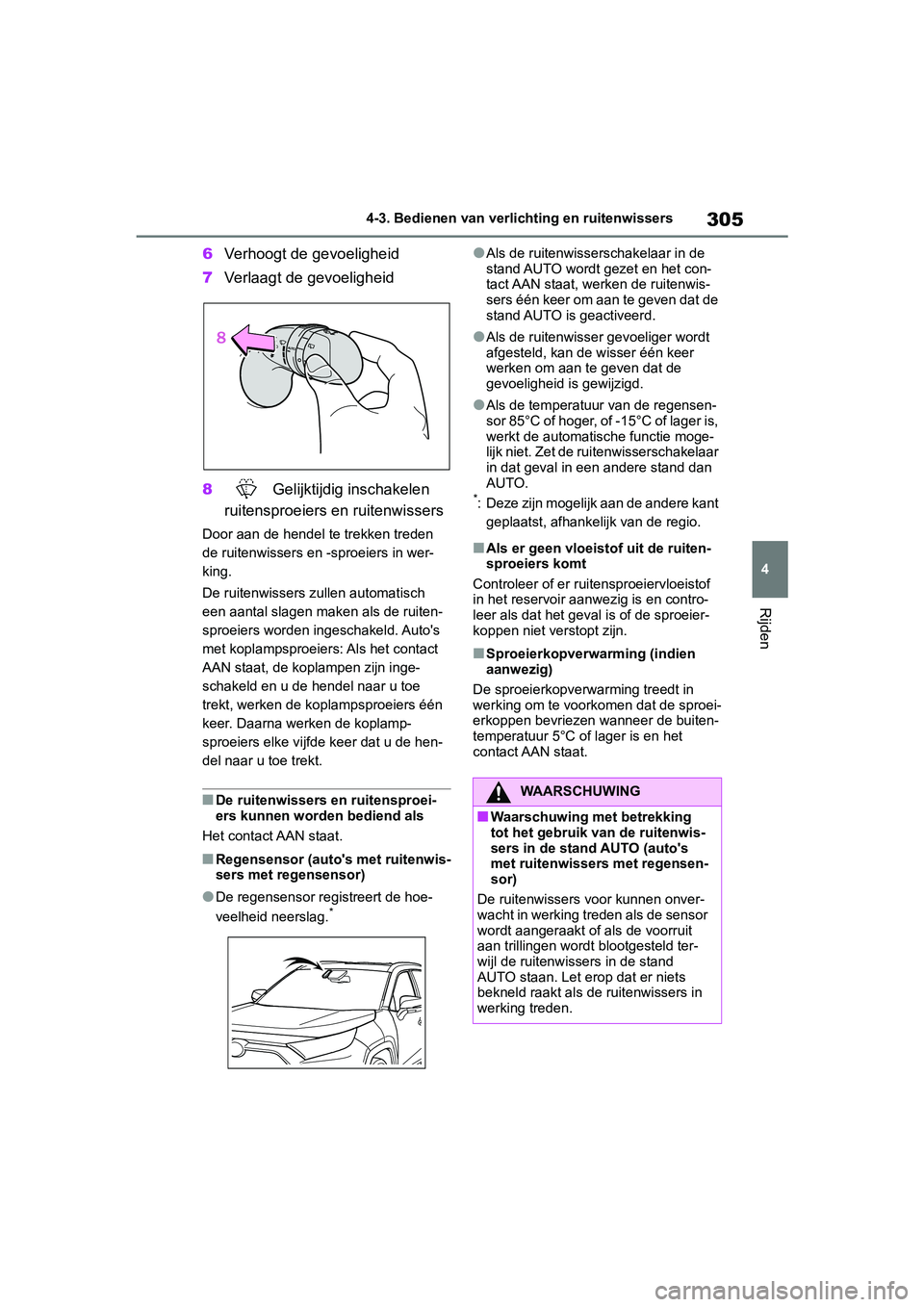 TOYOTA RAV4 2019  Instructieboekje (in Dutch) 305
4
4-3. Bedienen van verlichting en ruitenwissers
Rijden
6
Verhoogt de gevoeligheid
7 Verlaagt de gevoeligheid
8  Gelijktijdig inschakelen 
ruitensproeiers en ruitenwissers
Door aan de hendel te tr