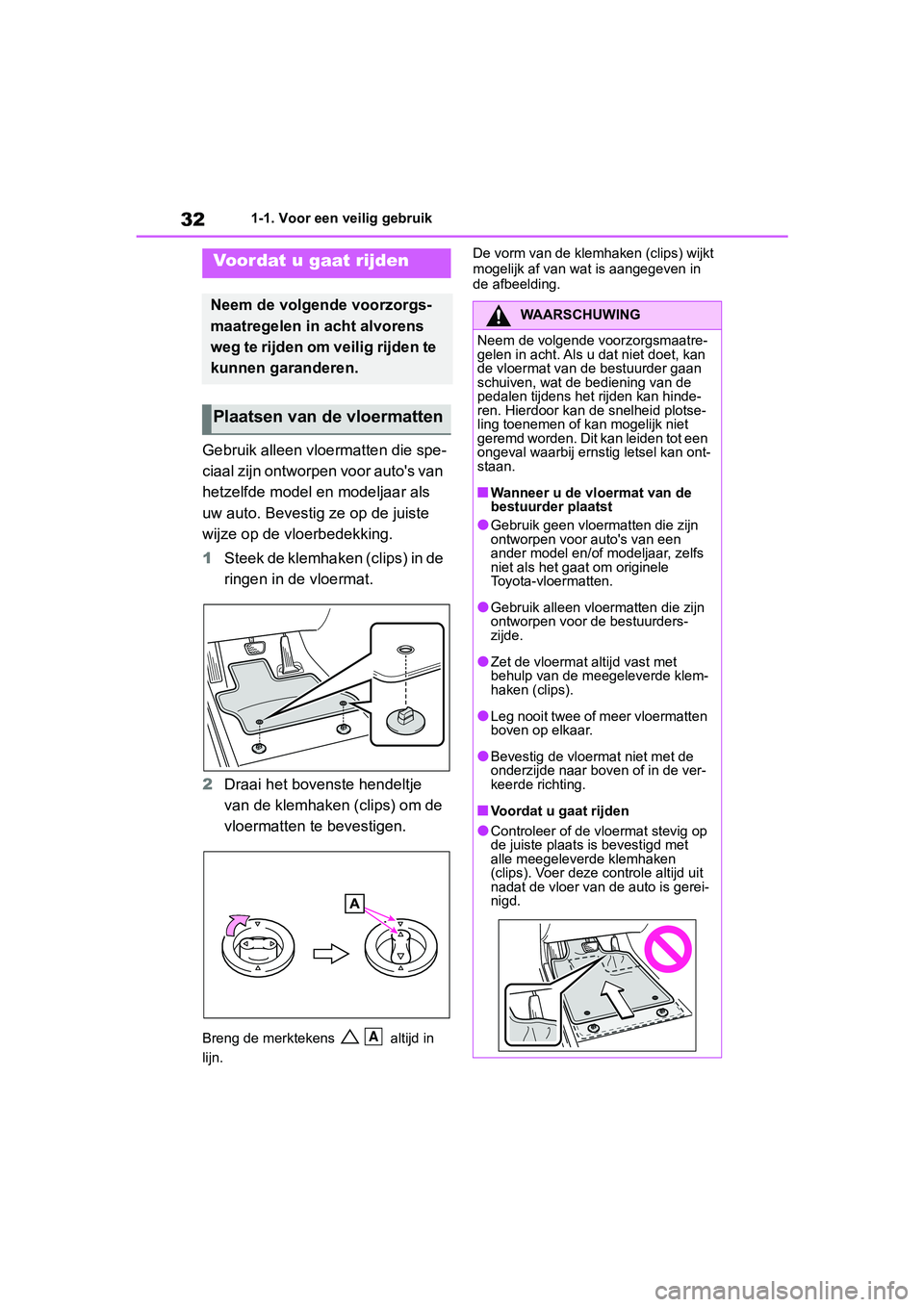 TOYOTA RAV4 2019  Instructieboekje (in Dutch) 321-1. Voor een veilig gebruik
1-1.Voor een veilig gebruik
Gebruik alleen vloermatten die spe-
ciaal zijn ontworpen voor auto's van 
hetzelfde model en modeljaar als 
uw auto. Bevestig ze op de ju