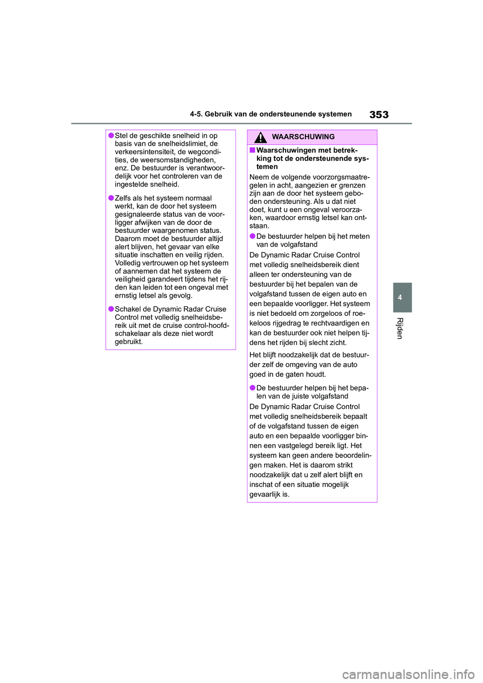 TOYOTA RAV4 2019  Instructieboekje (in Dutch) 353
4
4-5. Gebruik van de ondersteunende systemen
Rijden
●Stel de geschikte snelheid in op 
basis van de snel
heidslimiet, de 
verkeersintensiteit, de wegcondi-
ties, de weersomstandigheden, 
enz. D