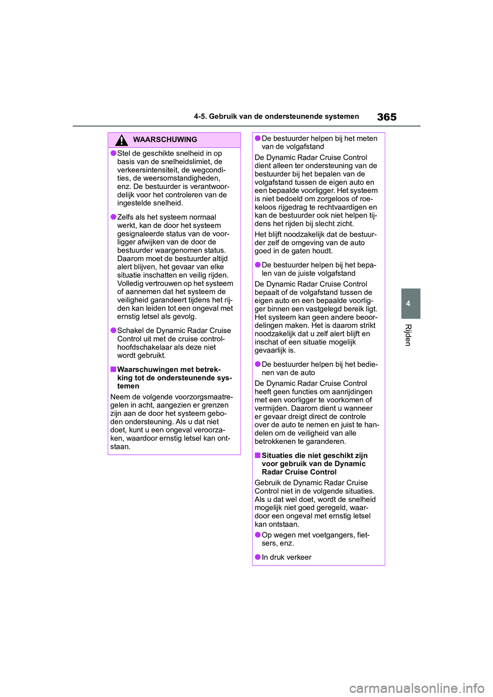 TOYOTA RAV4 2019  Instructieboekje (in Dutch) 365
4
4-5. Gebruik van de ondersteunende systemen
Rijden
WAARSCHUWING
●Stel de geschikte snelheid in op 
basis van de snel
heidslimiet, de 
verkeersintensiteit, de wegcondi-
ties, de weersomstandigh