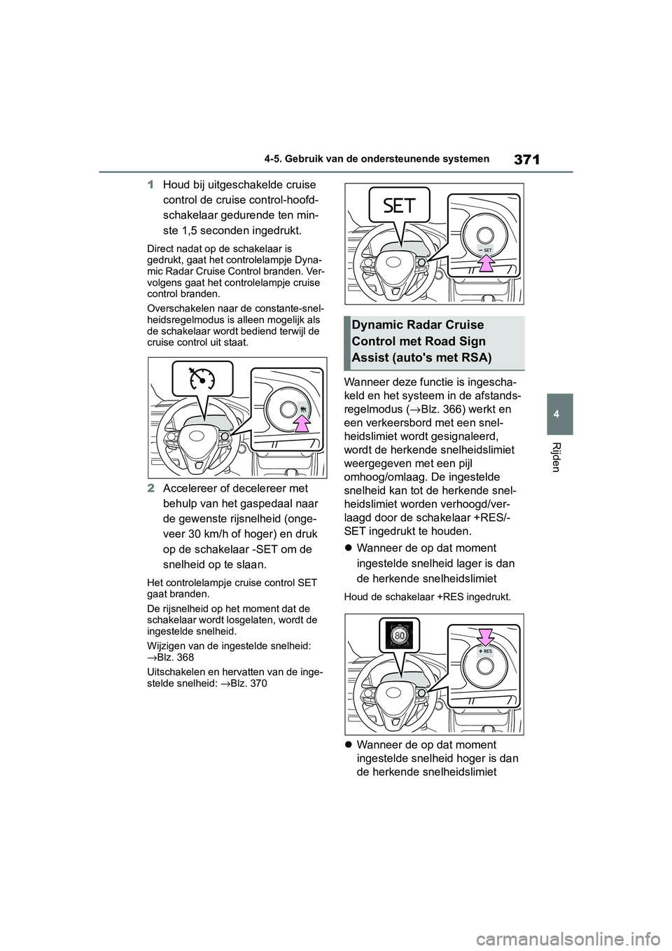 TOYOTA RAV4 2019 Instructieboekje (in Dutch) 371
4
4-5. Gebruik van de ondersteunende systemen
Rijden
1
Houd bij uitgeschakelde cruise
control de cruise control-hoofd-
schakelaar gedurende ten min-
ste 1,5 seconden ingedrukt.
Direct nadat op de TOYOTA RAV4 2019 Instructieboekje (in Dutch) 371
4
4-5. Gebruik van de ondersteunende systemen
Rijden
1
Houd bij uitgeschakelde cruise
control de cruise control-hoofd-
schakelaar gedurende ten min-
ste 1,5 seconden ingedrukt.
Direct nadat op de