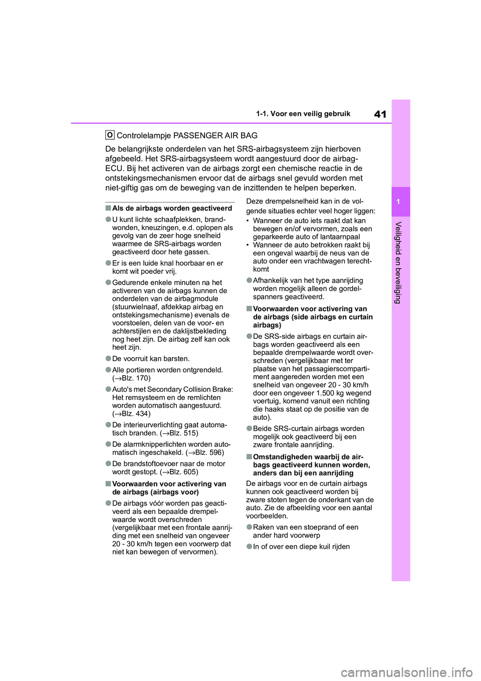 TOYOTA RAV4 2019  Instructieboekje (in Dutch) 41
1
1-1. Voor een veilig gebruik
Veiligheid en beveiliging
Controlelampje PASSENGER AIR BAG
De belangrijkste onderdelen van  het SRS-airbagsysteem zijn hier boven 
afgebeeld. Het SRS-airbagsysteem w 