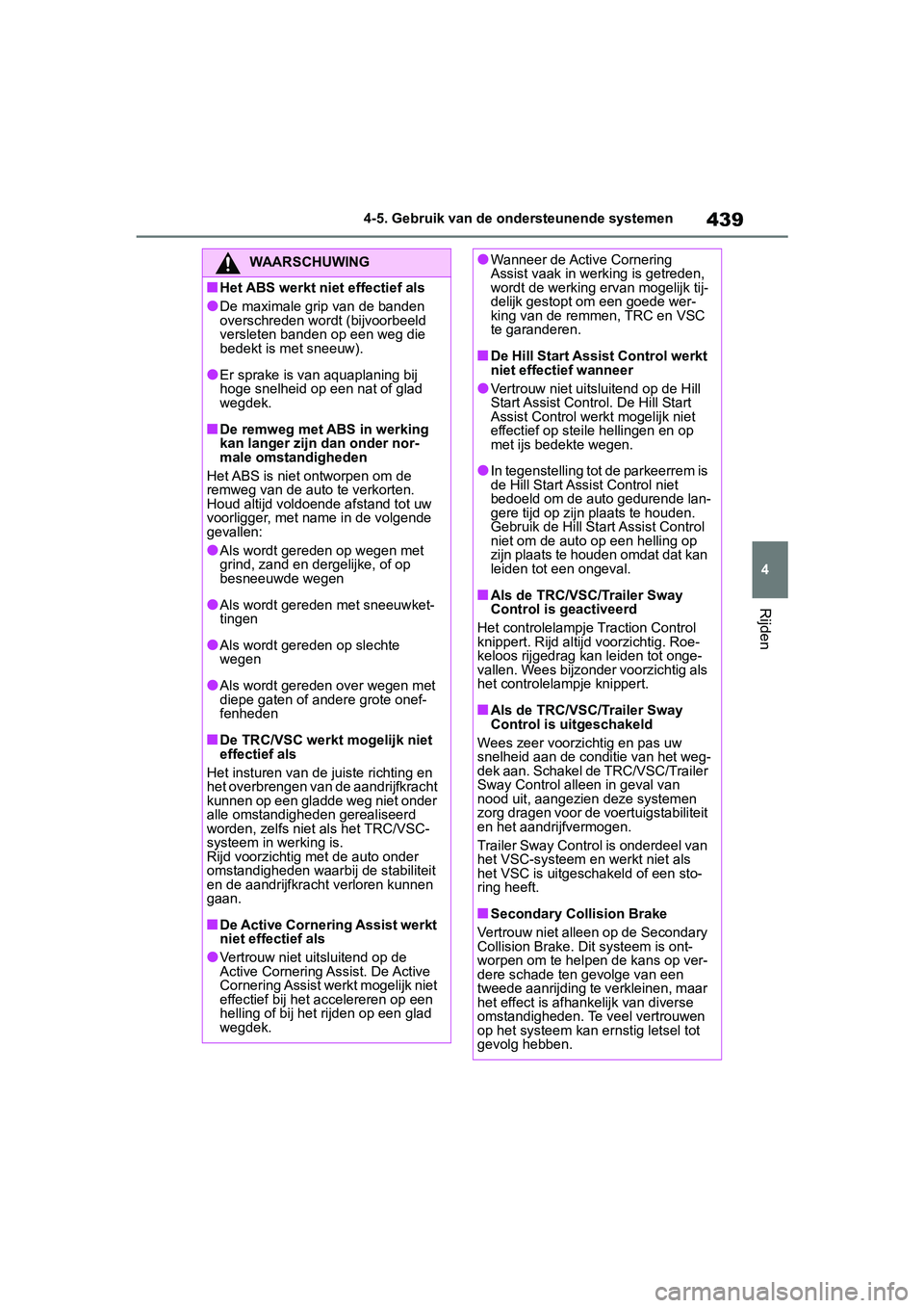 TOYOTA RAV4 2019  Instructieboekje (in Dutch) 439
4
4-5. Gebruik van de ondersteunende systemen
Rijden
WAARSCHUWING
■Het ABS werkt niet effectief als
●De maximale grip van de banden 
overschreden wordt (bijvoorbeeld 
versleten banden op een w