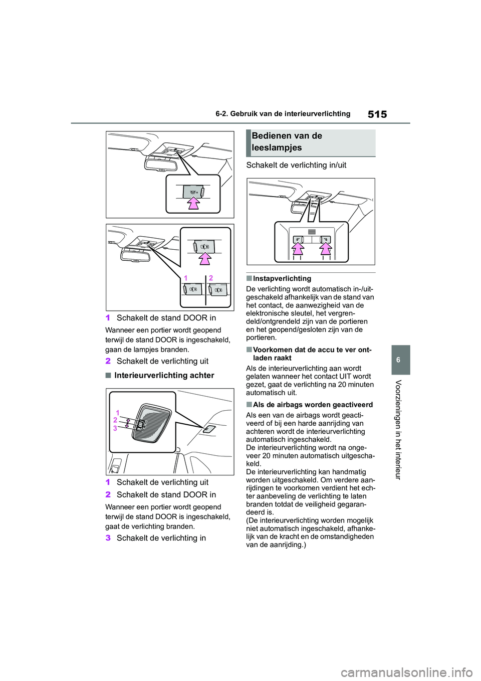 TOYOTA RAV4 2019  Instructieboekje (in Dutch) 515
6
6-2. Gebruik van de interieurverlichting
Voorzieningen in het interieur
1
Schakelt de stand DOOR in
Wanneer een portier wordt geopend 
terwijl de stand DOOR is ingeschakeld, 
gaan de lampjes bra