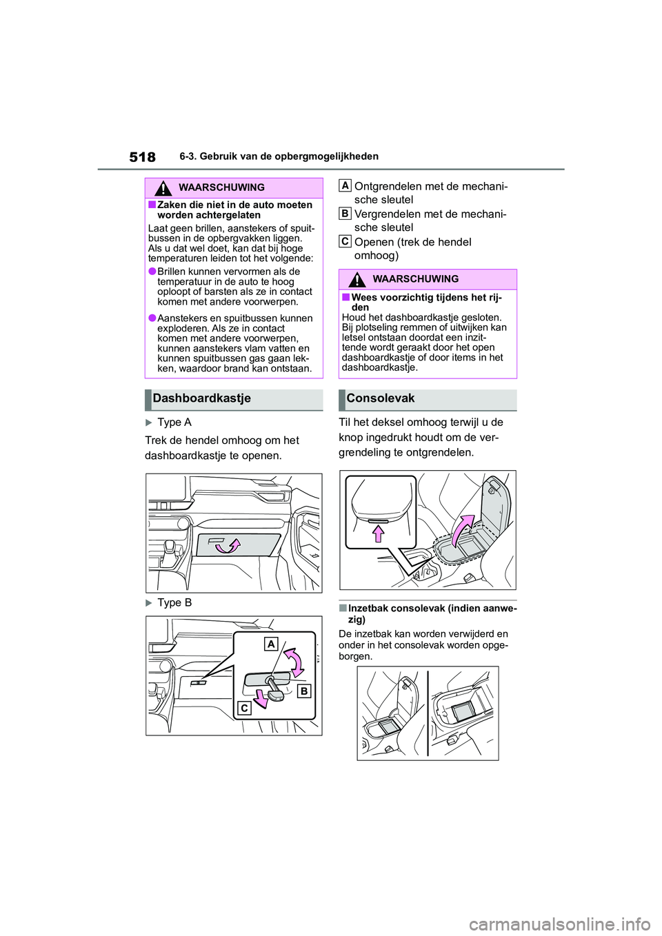 TOYOTA RAV4 2019  Instructieboekje (in Dutch) 5186-3. Gebruik van de opbergmogelijkheden
Type A
Trek de hendel omhoog om het 
dashboardkastje te openen.
Type B Ontgrendelen met de mechani-
sche sleutel
Vergrendelen met de mechani-
sche sleu