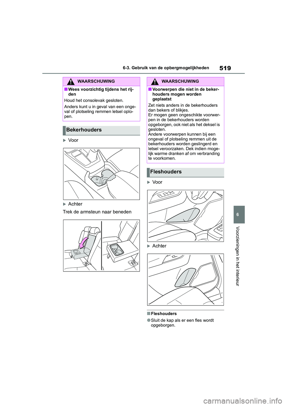 TOYOTA RAV4 2019  Instructieboekje (in Dutch) 519
6
6-3. Gebruik van de opbergmogelijkheden
Voorzieningen in het interieur
Voor
Achter
Trek de armsteun naar beneden
Vo o r
Achter
■Fleshouders
●Sluit de kap als er een fles wordt 
o