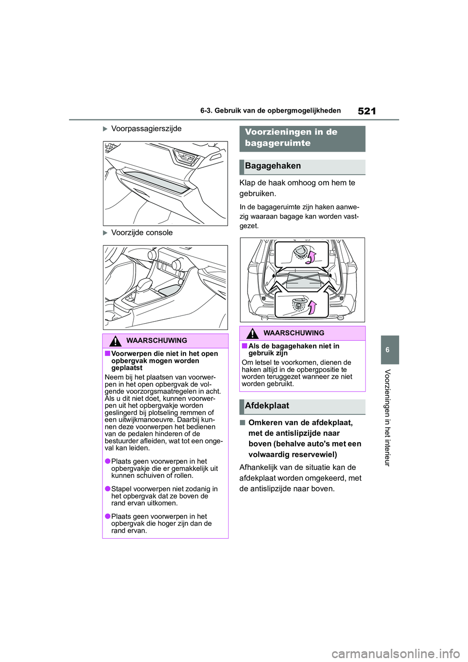 TOYOTA RAV4 2019  Instructieboekje (in Dutch) 521
6
6-3. Gebruik van de opbergmogelijkheden
Voorzieningen in het interieur
Voorpassagierszijde
Voorzijde console
Klap de haak omhoog om hem te 
gebruiken.
In de bagageruimte
 zijn haken aanwe-