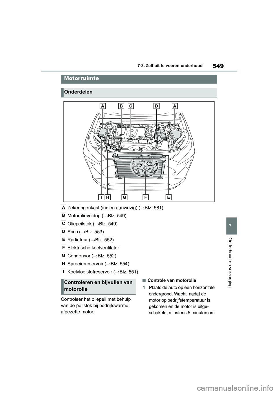 TOYOTA RAV4 2019  Instructieboekje (in Dutch) 549
7
7-3. Zelf uit te voeren onderhoud
Onderhoud en verzorging
Zekeringenkast (indien aanwezig) (→
Blz. 581)
Motorolievuldop ( →Blz. 549)
Oliepeilstok ( →Blz. 549)
Accu ( →Blz. 553)
Radiateur