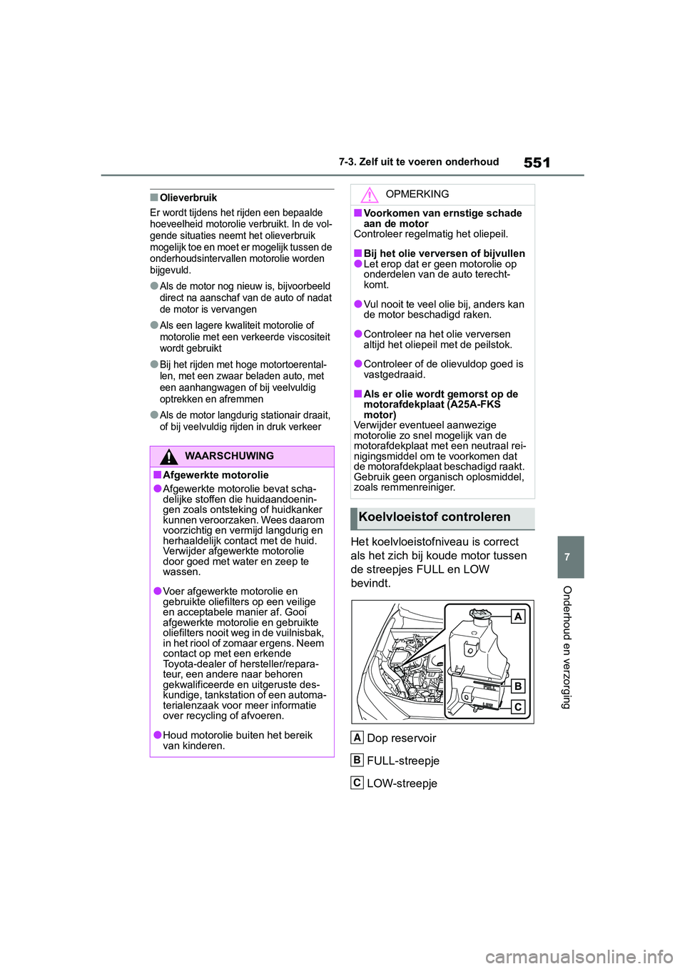TOYOTA RAV4 2019  Instructieboekje (in Dutch) 551
7
7-3. Zelf uit te voeren onderhoud
Onderhoud en verzorging
■Olieverbruik
Er wordt tijdens het rijden een bepaalde 
hoeveelheid motorolie verbruikt. In de vol-
gende situaties neemt het olieverb