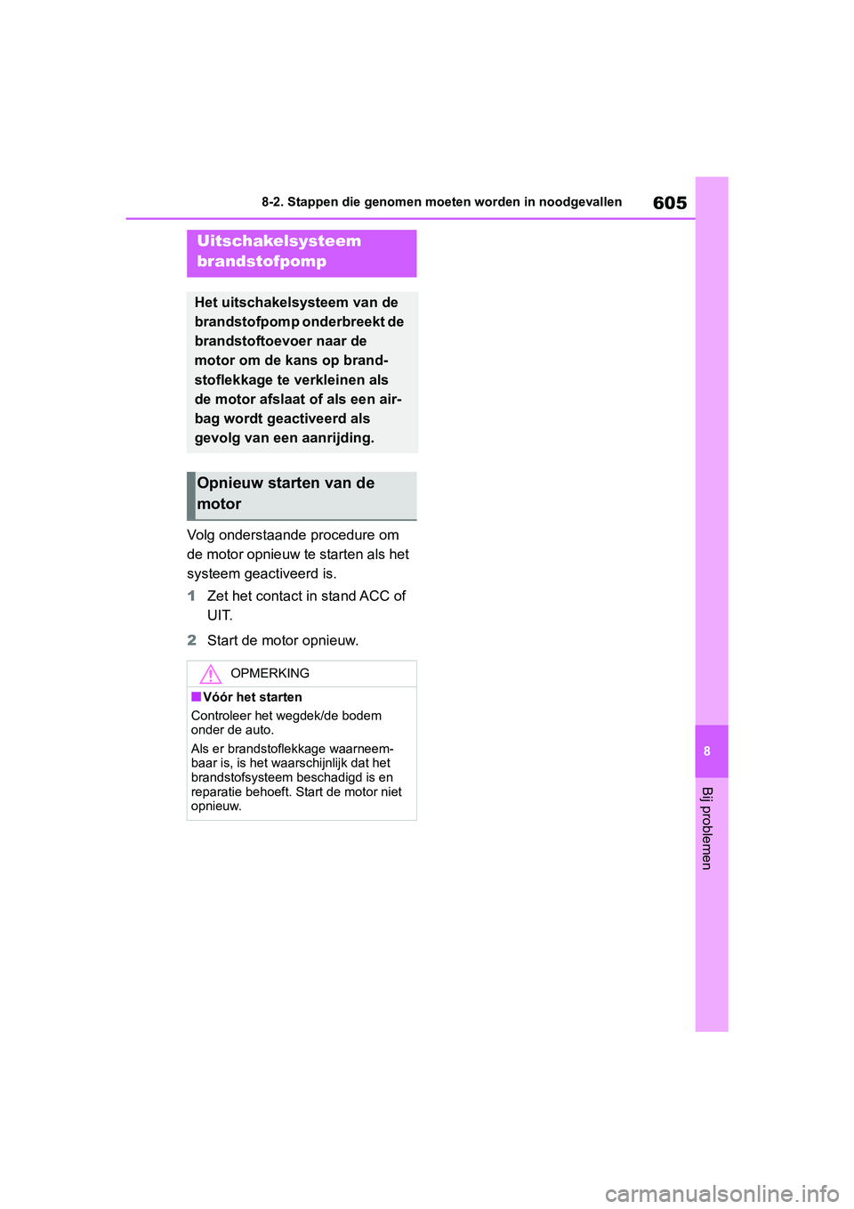 TOYOTA RAV4 2019  Instructieboekje (in Dutch) 605
8
8-2. Stappen die genomen moeten worden in noodgevallen
Bij problemen
Volg onderstaande procedure om 
de motor opnieuw te starten als het 
systeem geactiveerd is.
1
Zet het contact in stand ACC o