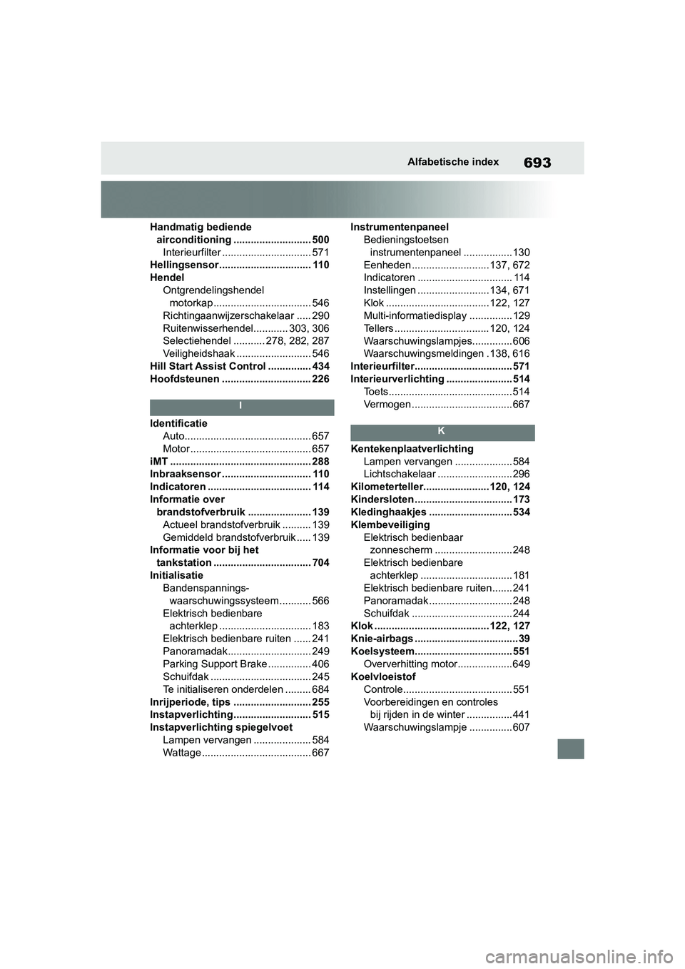 TOYOTA RAV4 2019 Instructieboekje (in Dutch) 693Alfabetische index
Handmatig bediende airconditioning ........................... 500
Interieurfilter ............................... 571
Hellingsensor................................ 110
Hendel
On TOYOTA RAV4 2019 Instructieboekje (in Dutch) 693Alfabetische index
Handmatig bediende airconditioning ........................... 500
Interieurfilter ............................... 571
Hellingsensor................................ 110
Hendel
On
