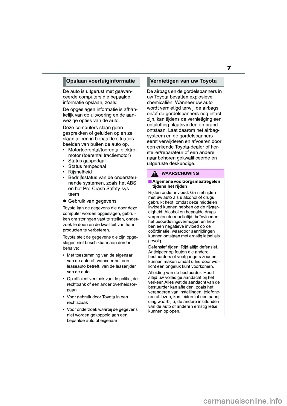 TOYOTA RAV4 2019  Instructieboekje (in Dutch) 7
De auto is uitgerust met geavan-
ceerde computers die bepaalde 
informatie opslaan, zoals:
De opgeslagen informatie is afhan-
kelijk van de uitv oering en de aan-
wezige opties van de auto.
Deze com