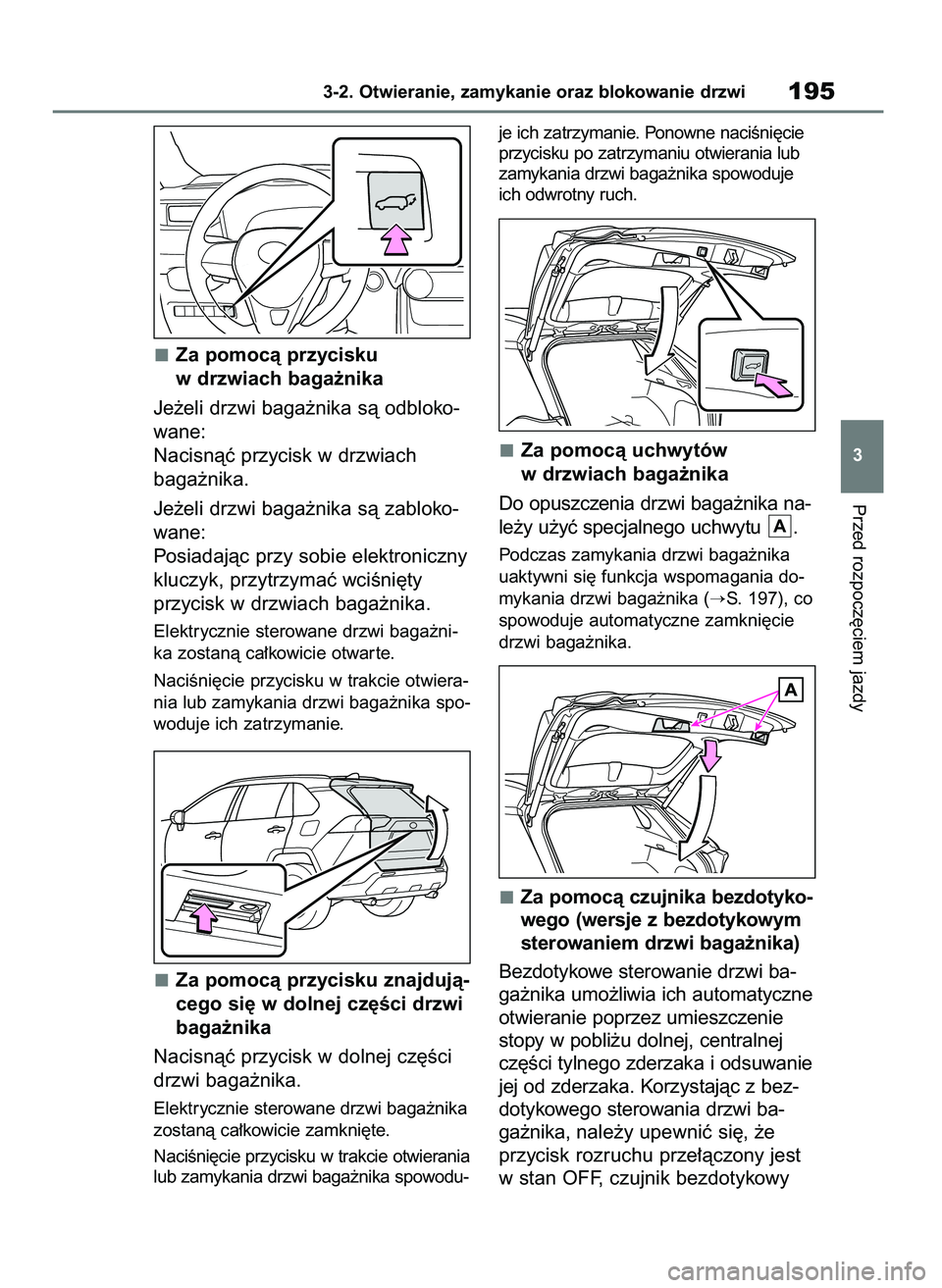 TOYOTA RAV4 2019  Instrukcja obsługi (in Polish) Za pomocà przycisku
w drzwiach baga˝nika
Je˝eli drzwi baga˝nika sà odbloko-
wane:
Nacisnàç przycisk w drzwiach 
baga˝nika.
Je˝eli drzwi baga˝nika sà zabloko-
wane:
Posiadajàc przy sobie el