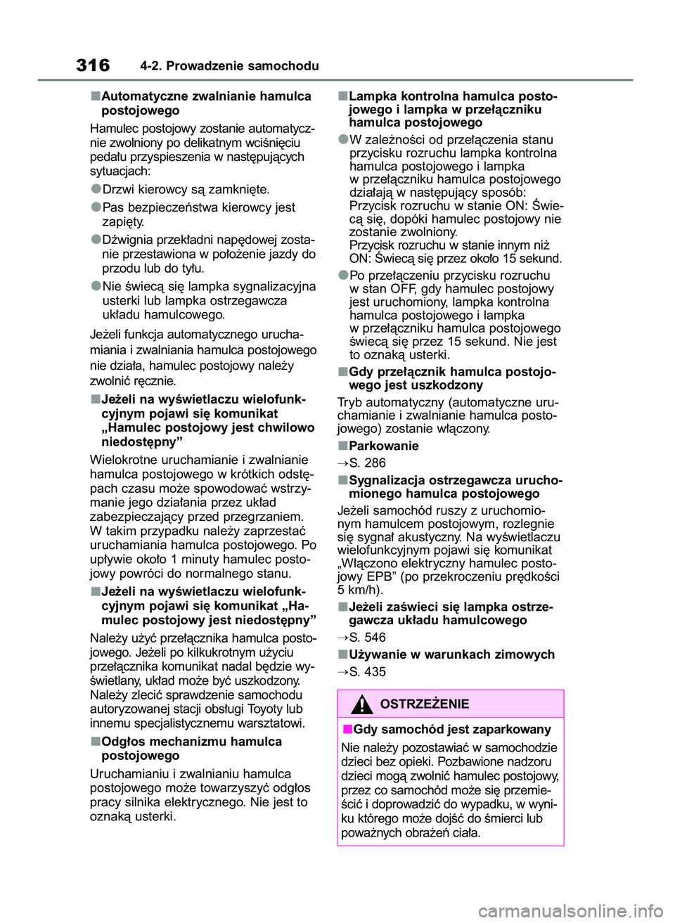 TOYOTA RAV4 2019  Instrukcja obsługi (in Polish) Automatyczne zwalnianie hamulca
postojowego
Hamulec postojowy zostanie automatycz-
nie zwolniony po delikatnym wciÊni´ciu
peda∏u przyspieszenia w nast´pujàcych
sytuacjach:
Drzwi kierowcy sà zam