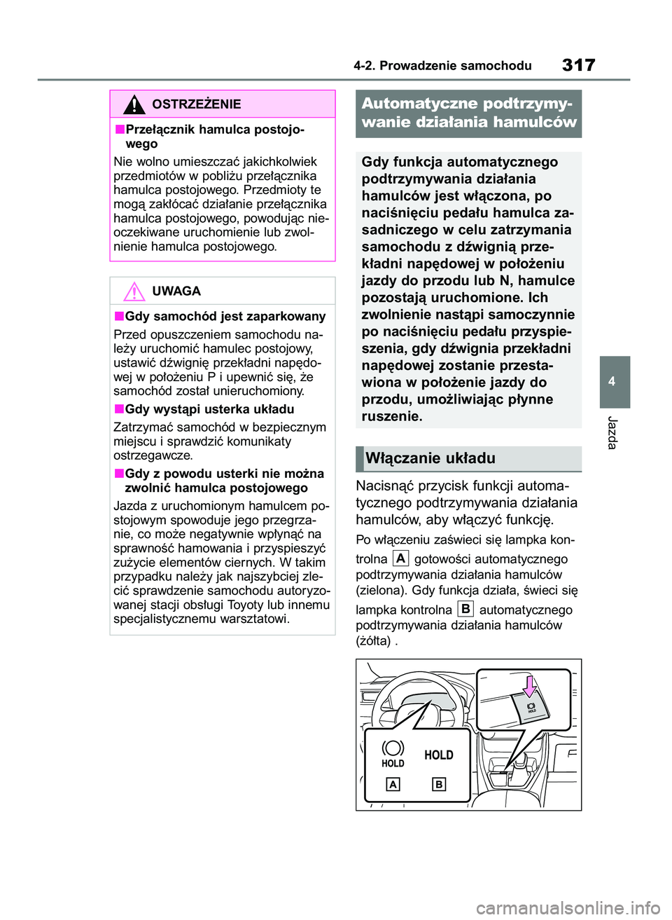 TOYOTA RAV4 2019  Instrukcja obsługi (in Polish) Nacisnàç przycisk funkcji automa-
tycznego podtrzymywania dzia∏ania
hamulców, aby w∏àczyç funkcj´.
Po w∏àczeniu zaÊwieci si´ lampka kon-
trolna  gotowoÊci automatycznego
podtrzymywania