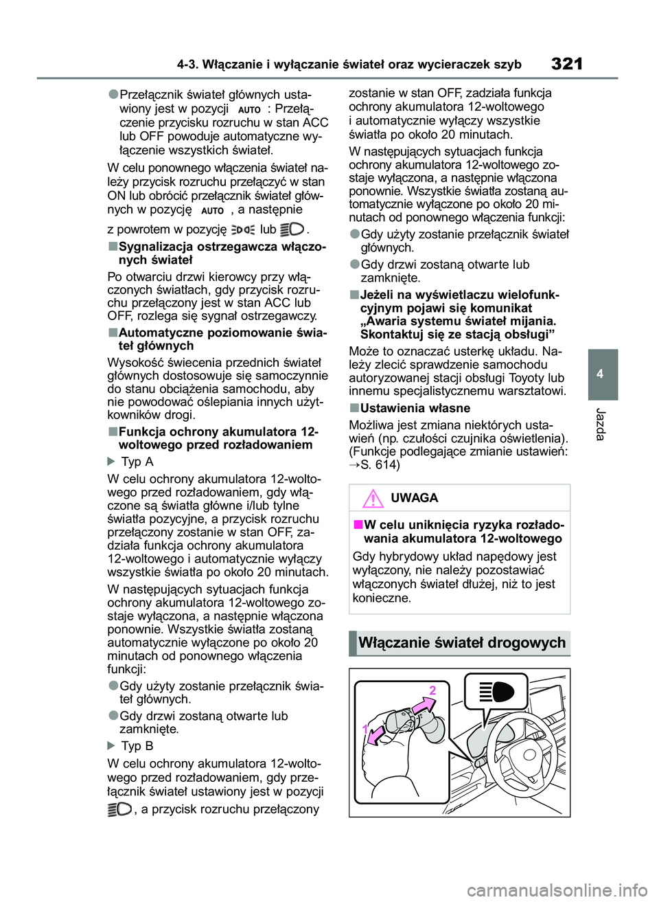 TOYOTA RAV4 2019  Instrukcja obsługi (in Polish) Prze∏àcznik Êwiate∏ g∏ównych usta-
wiony jest w pozycji  : Prze∏à-
czenie przycisku rozruchu w stan ACC
lub OFF powoduje automatyczne wy-
∏àczenie wszystkich Êwiate∏.
W celu ponowneg