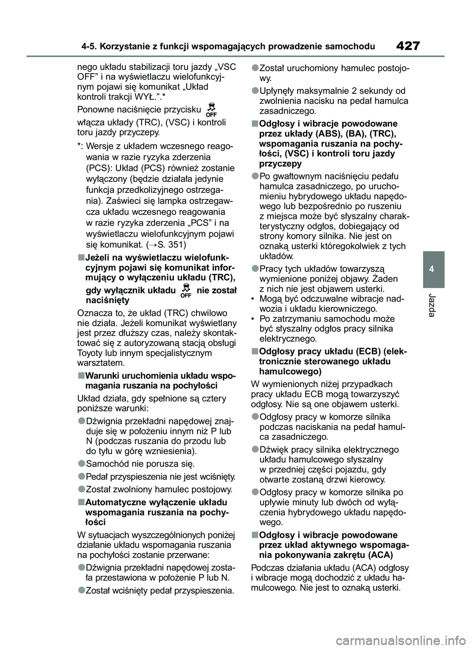 TOYOTA RAV4 2019  Instrukcja obsługi (in Polish) nego uk∏adu stabilizacji toru jazdy „VSC
OFF” i na wyÊwietlaczu wielofunkcyj-
nym pojawi si´ komunikat „Uk∏ad 
kontroli trakcji WY¸.”.*
Ponowne naciÊni´cie przycisku 
w∏àcza uk∏a