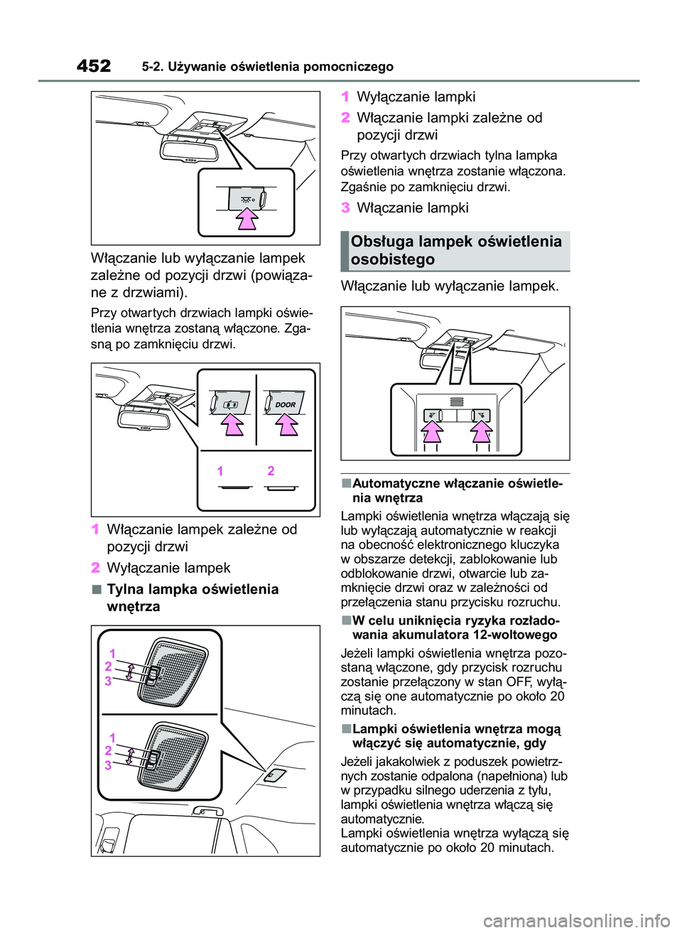 TOYOTA RAV4 2019  Instrukcja obsługi (in Polish) W∏àczanie lub wy∏àczanie lampek
zale˝ne od pozycji drzwi (powiàza-
ne z drzwiami).
Przy otwar tych drzwiach lampki oÊwie-
tlenia wn´trza zostanà w∏àczone. Zga-
snà po zamkni´ciu drzwi.