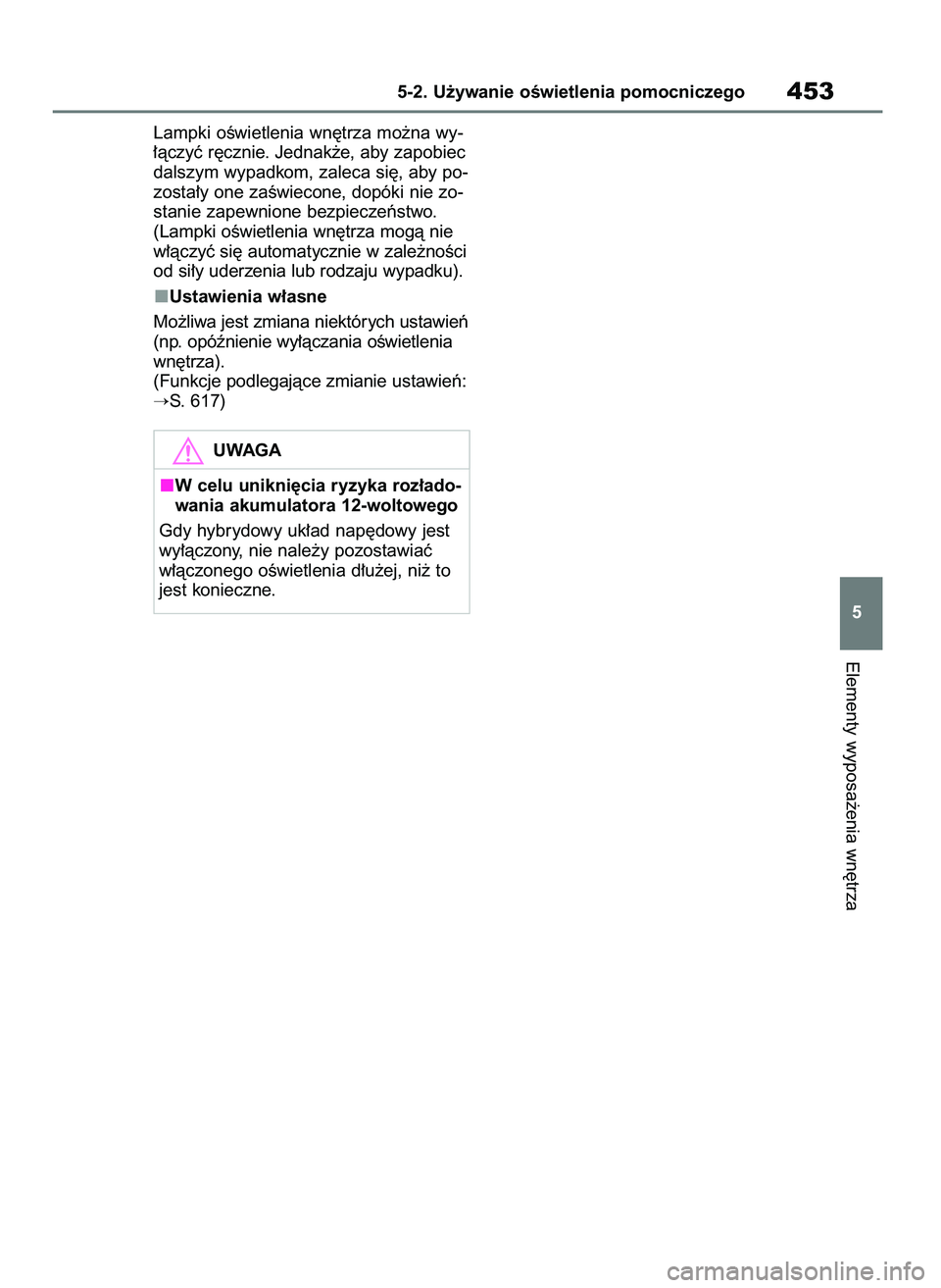 TOYOTA RAV4 2019  Instrukcja obsługi (in Polish) Lampki oÊwietlenia wn´trza mo˝na wy-
∏àczyç r´cznie. Jednak˝e, aby zapobiec
dalszym wypadkom, zaleca si´, aby po-
zosta∏y one zaÊwiecone, dopóki nie zo-
stanie zapewnione bezpieczeƒstwo