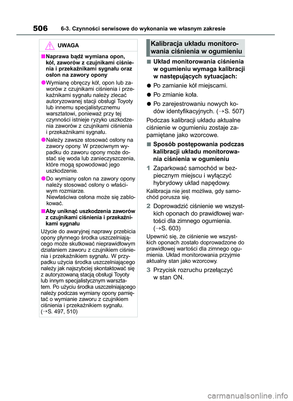 TOYOTA RAV4 2019  Instrukcja obsługi (in Polish) Uk∏ad monitorowania ciÊnienia
w ogumieniu wymaga kalibracji
w nast´pujàcych sytuacjach:
Po zamianie kó∏ miejscami.
Po zmianie ko∏a.
Po zarejestrowaniu nowych ko-
dów identyfikacyjnych. (
S
