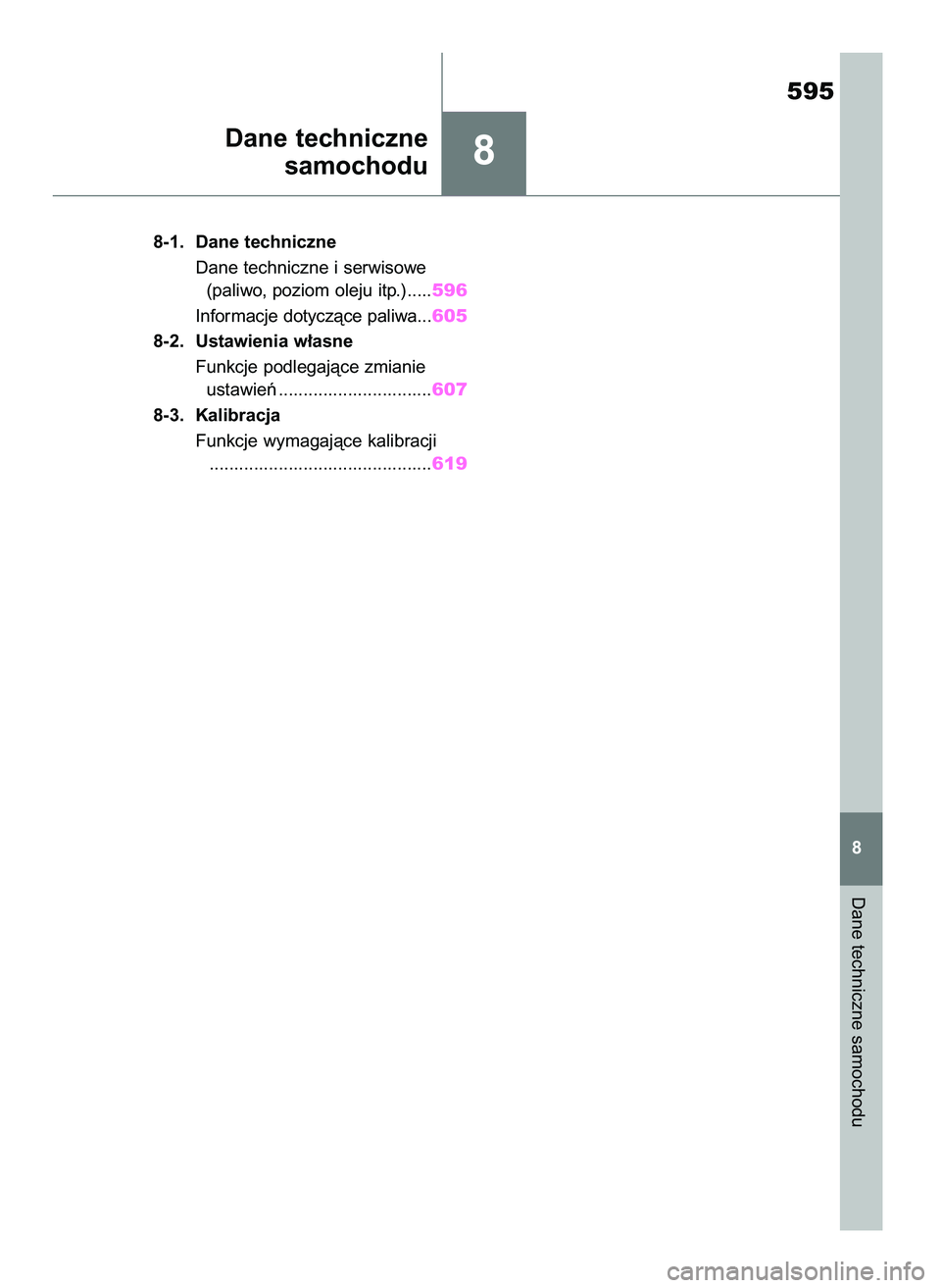 TOYOTA RAV4 2019  Instrukcja obsługi (in Polish) 8
8-1. Dane techniczne
Dane techniczne i serwisowe 
(paliwo, poziom oleju itp.).....596
Informacje dotyczàce paliwa...605
8-2. Ustawienia w∏asne
Funkcje podlegajàce zmianie 
ustawieƒ ............
