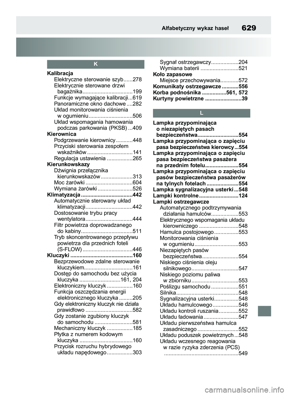 TOYOTA RAV4 2019  Instrukcja obsługi (in Polish) Kalibracja
Elektryczne sterowanie szyb ......278
Elektrycznie sterowane drzwi 
baga˝nika .................................199
Funkcje wymagajàce kalibracji...619
Panoramiczne okno dachowe ....282
Uk