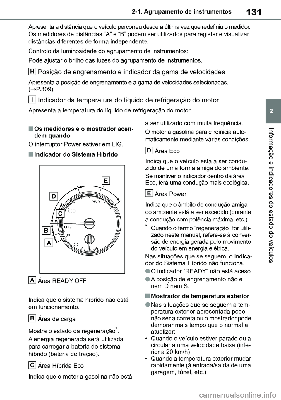 TOYOTA RAV4 2019  Manual de utilização (in Portuguese) 131
2
2-1. Agrupamento de instrumentos
Informação e indicadores do estado do veículos
Apresenta a distância que o veículo percorreu desde a última vez que redefiniu o medidor.
Os medidores de di