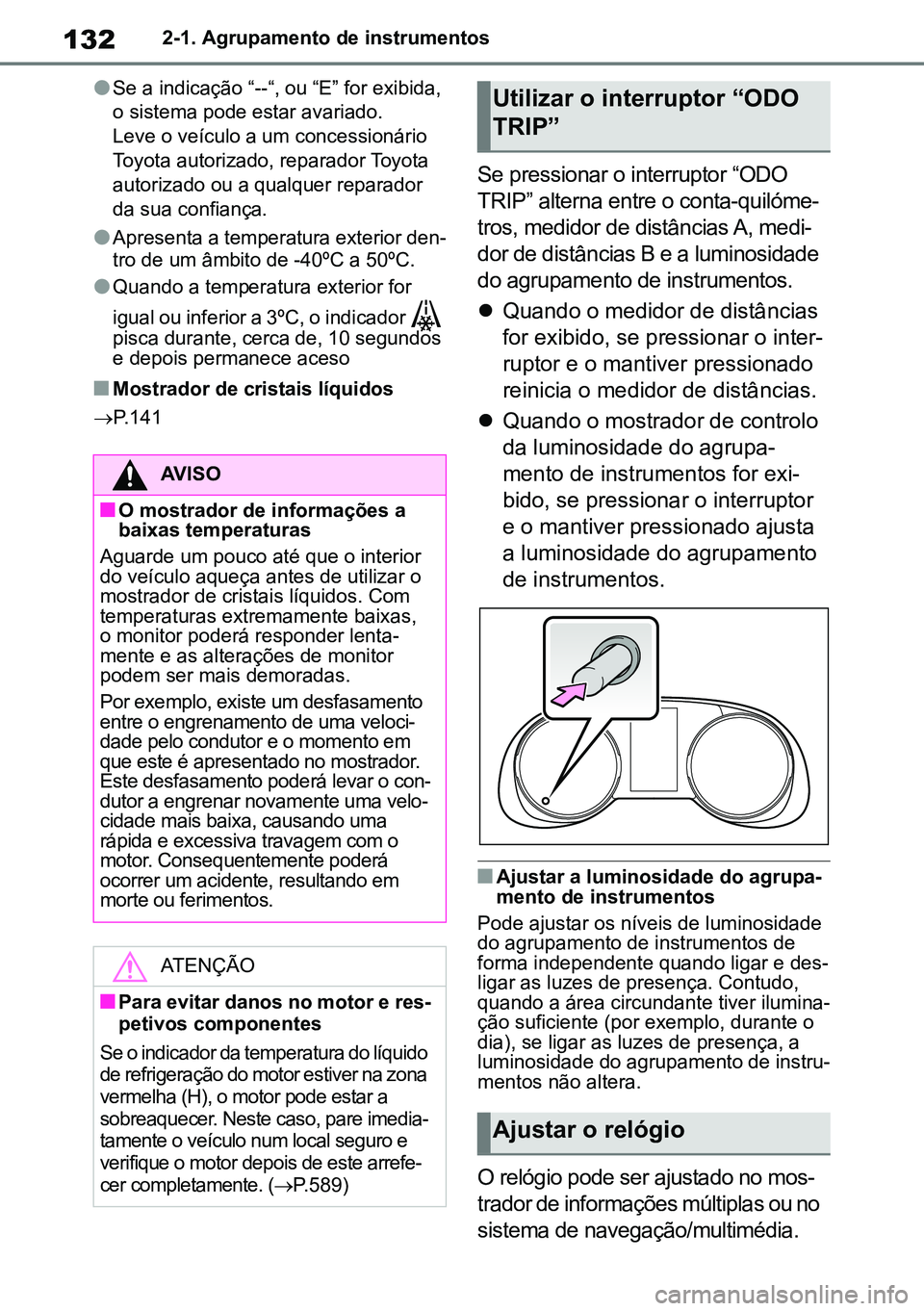 TOYOTA RAV4 2019  Manual de utilização (in Portuguese) 1322-1. Agrupamento de instrumentos
lSe a indicação “--“, ou “E” for exibida,  
o sistema pode estar avariado.
Leve o veículo a um concessionário 
Toyota autorizado, reparador Toyota 
auto