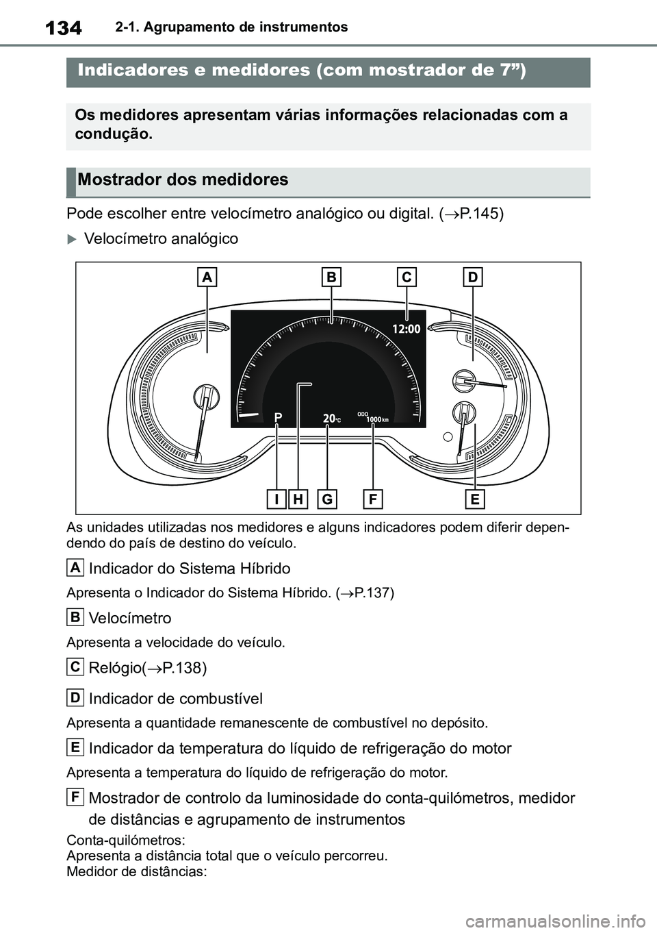 TOYOTA RAV4 2019  Manual de utilização (in Portuguese) 1342-1. Agrupamento de instrumentos
Pode escolher entre velocímetro analógico ou digital. (P.145)
Velocímetro analógico
As unidades utilizadas nos medidores e alguns indicadores podem diferi