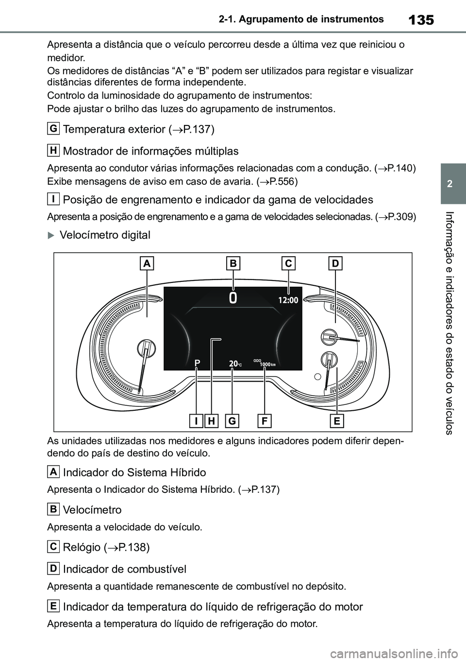 TOYOTA RAV4 2019  Manual de utilização (in Portuguese) 135
2
2-1. Agrupamento de instrumentos
Informação e indicadores do estado do veículos
Apresenta a distância que o veículo percorreu desde a última vez que reiniciou o  
medidor. 
Os medidores de