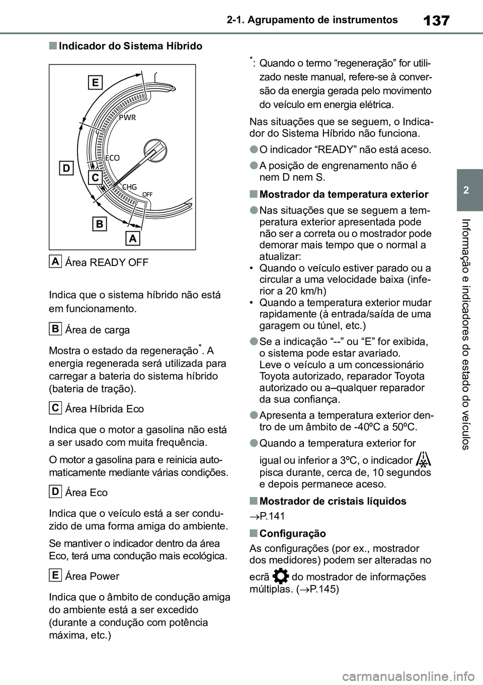 TOYOTA RAV4 2019  Manual de utilização (in Portuguese) 137
2
2-1. Agrupamento de instrumentos
Informação e indicadores do estado do veículos
nIndicador do Sistema Híbrido
Área READY OFF
Indica que o sistema híbrido não está 
em funcionamento. Áre