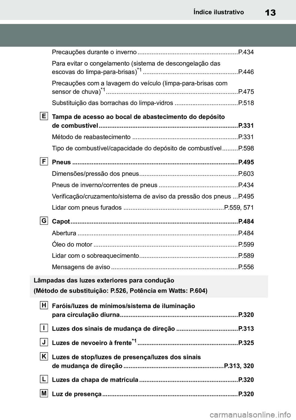 TOYOTA RAV4 2019 Manual de utilização (in Portuguese) 13Índice ilustrativo
Precauções durante o inverno .........................................................P.434
Para evitar o congelamento (sistema de descongelação das
escovas do limpa-para-br TOYOTA RAV4 2019 Manual de utilização (in Portuguese) 13Índice ilustrativo
Precauções durante o inverno .........................................................P.434
Para evitar o congelamento (sistema de descongelação das
escovas do limpa-para-br