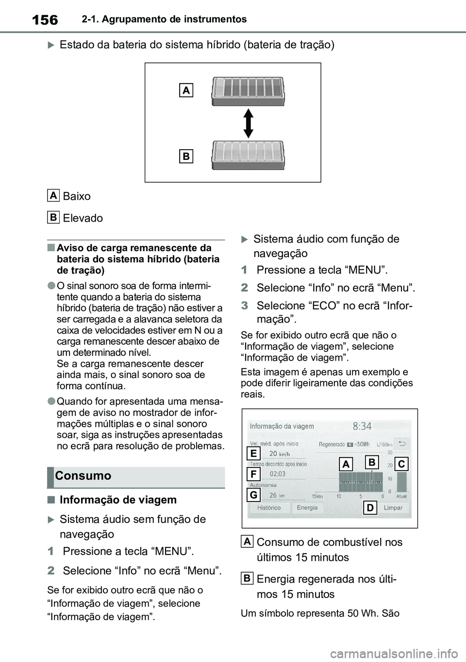 TOYOTA RAV4 2019  Manual de utilização (in Portuguese) 1562-1. Agrupamento de instrumentos
Estado da bateria do sistema híbrido (bateria de tração)
Baixo 
Elevado 
nAviso de carga remanescente da  bateria do sistema híbrido (bateria de tração)
lO