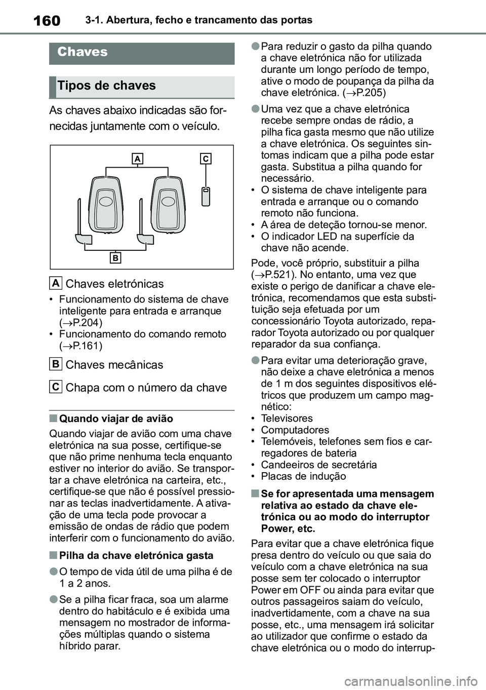 TOYOTA RAV4 2019  Manual de utilização (in Portuguese) 1603-1. Abertura, fecho e trancamento das portas
3-1.Key inform atio n
As chaves abaixo indicadas são for-
necidas juntamente com o veículo.
Chaves eletrónicas
• Funcionamento do sistema de chave