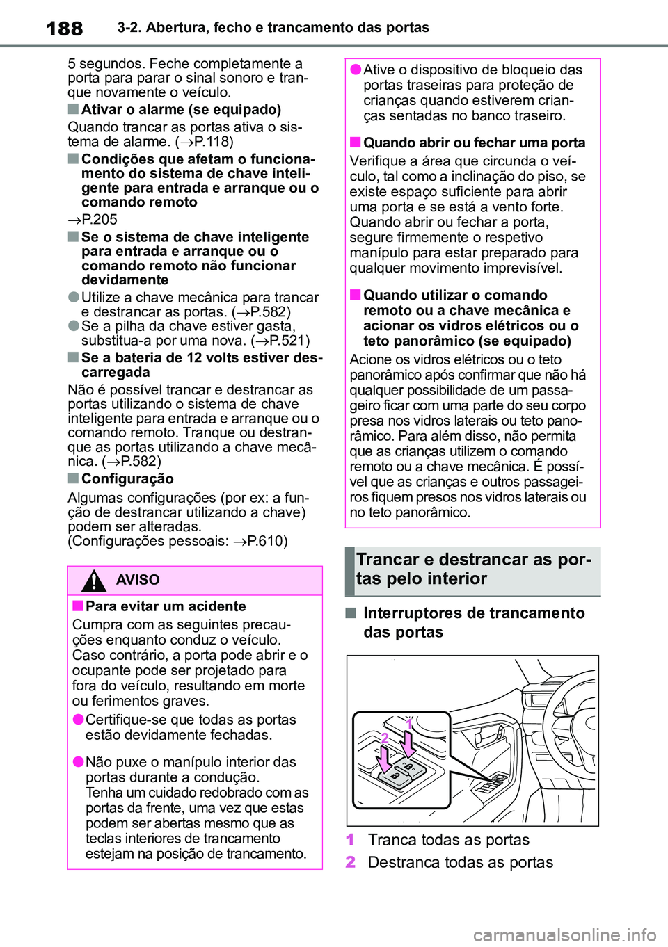 TOYOTA RAV4 2019  Manual de utilização (in Portuguese) 1883-2. Abertura, fecho e trancamento das portas
5 segundos. Feche completamente a 
porta para parar o sinal sonoro e tran -
que novamente o veículo.
nAtivar o alarme (se equipado)
Quando trancar as 