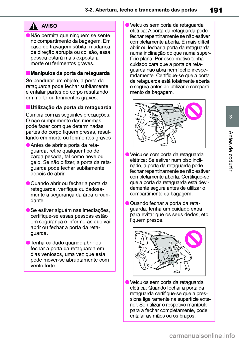 TOYOTA RAV4 2019  Manual de utilização (in Portuguese) 191
3
3-2. Abertura, fecho e trancamento das portas
Antes de coduzir
AVISO
lNão permita que ninguém se sente 
no compartimento da bagagem. Em 
caso de travagem súbita, mudança 
de direção abrupt